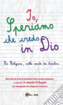 Io, speriamo che credo in Dio. E-book. Formato Mobipocket ebook di Aniello D’Angelo