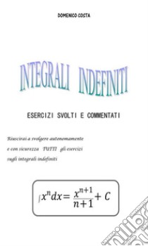 Esercizi svolti sugli integrali indefiniti. E-book. Formato PDF ebook di Domenico Costa