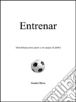 Entrenar. Metodologia para guiar a un equipo de fútbol. E-book. Formato EPUB