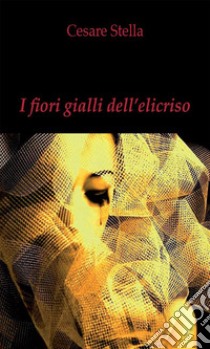 I fiori gialli dell'elicriso. E-book. Formato EPUB ebook di Cesare Stella