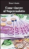 Come vincere al Superenalotto. E-book. Formato PDF ebook