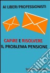 Ai liberi professionisti, Capire e risolvere il problema pensioni.. E-book. Formato EPUB ebook