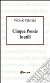 Cinque poesie inutili. E-book. Formato PDF ebook di Vittorio Palmieri