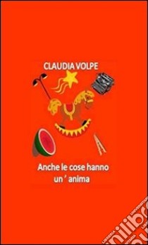 Anche le cose hanno un'anima. E-book. Formato PDF ebook di Claudia Volpe