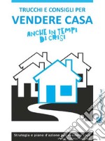 Trucchi e consigli per vendere casa anche in tempi di crisi. E-book. Formato Mobipocket ebook