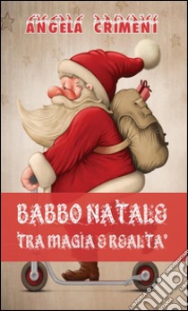 Babbo Natale tra magia e realtà. E-book. Formato EPUB ebook di Angela Crimeni