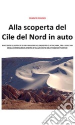 Alla scoperta del Cile del Nord in auto: Racconti illustrati di un viaggio nel deserto di Atacama, tra i vulcani della cordigliera andina e sulla costa dell'Oceano Pacifico. E-book. Formato Mobipocket