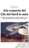 Alla scoperta del Cile del Nord in auto: Racconti illustrati di un viaggio nel deserto di Atacama, tra i vulcani della cordigliera andina e sulla costa dell'Oceano Pacifico. E-book. Formato EPUB ebook di Franco Folino