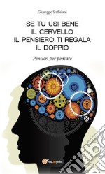 Se tu usi bene il cervello, il pensiero ti regala il doppio. Pensieri per pensare. E-book. Formato Mobipocket ebook