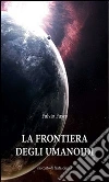 La frontiera degli umanoidi. E-book. Formato PDF ebook di Fulvio Fusco