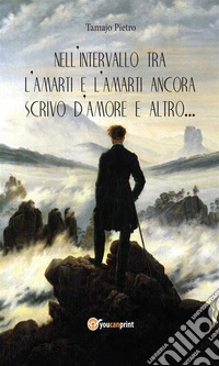 Nell'intervallo tra l'amarti e l'amarti ancora scrivo d'amore e altro??. E-book. Formato EPUB ebook