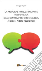 La mediazione problem solving e trasformativa nelle controversie civili e familiari, anche in ambito telematico. E-book. Formato PDF ebook