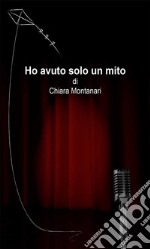 Ho avuto solo un mito. E-book. Formato EPUB ebook