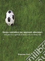 Gergo calcistico per aspiranti allenatori.Spiegazione o significato di alcune fra le più celebri frasi.. E-book. Formato Mobipocket