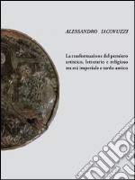 La trasformazione del pensiero artistico, letteraio e religioso tra età imperiale e tardo antico. E-book. Formato PDF ebook