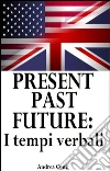 Present past future: i tempi verbali in Inglese. E-book. Formato EPUB ebook di Andrea Conti