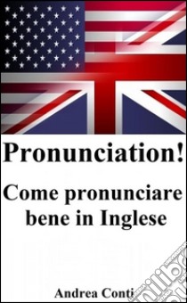 Pronunciation! Come pronunciare bene in Inglese. E-book. Formato Mobipocket ebook di Andrea Conti