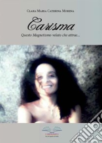 Carisma. Questo magnetismo velato che attrae.... E-book. Formato PDF ebook di Clara Maria Caterina Morena