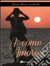 A come amore. E-book. Formato PDF ebook di Maria Alessia Lombardi