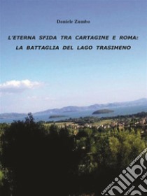 L'eterna sfida tra Cartagine e Roma: la battaglia del Lago Trasimeno. E-book. Formato EPUB ebook di Daniele Zumbo