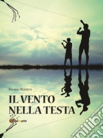 Il vento nella testa. E-book. Formato Mobipocket ebook di Mario Bianco