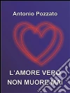 L'amore vero non muore mai. E-book. Formato PDF ebook di Antonio Pozzato