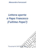 Lettera aperta a Papa Francesco (l'ultimo Papa?). E-book. Formato PDF ebook