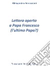 Lettera aperta a Papa Francesco (l'ultimo Papa?). E-book. Formato PDF ebook di Alessandro Ferrazzani