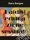 La (dis)educazione sessuale. E-book. Formato EPUB ebook di Sara Sorges