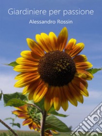 Giardiniere per passione. E-book. Formato EPUB ebook di Alessandro Rossin