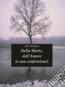 Della Morte, Dell'amore (e una confessione). E-book. Formato Mobipocket ebook di Alex Briatico