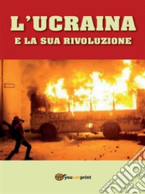 L’Ucraina e la Sua Rivoluzione. E-book. Formato EPUB ebook di Domenico Piccoli