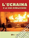 L’Ucraina e la Sua Rivoluzione. E-book. Formato EPUB ebook