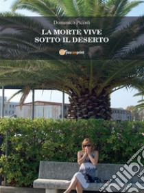 La morte vive sotto il deserto. E-book. Formato Mobipocket ebook di Domenico Piccoli