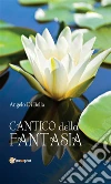 Cantico della fantasia. E-book. Formato EPUB ebook di Angelo Di Bella