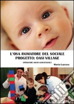 L'osa animatore del sociale. Progetto OASI VILLAGE. E-book. Formato PDF ebook