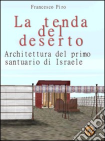 La tenda del desertoArchitettura del primo santuario di Israele. E-book. Formato EPUB ebook di Francesco Piro