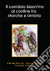 Il corridoio bizantino al confine tra Marche e Umbria. E-book. Formato PDF ebook di Gabriele Presciutti
