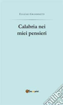 Calabria nei miei pensieri. E-book. Formato EPUB ebook di Eugenio Grandinetti