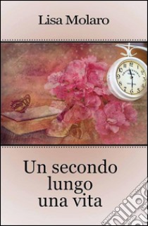 Un secondo lungo una vita. E-book. Formato EPUB ebook di Lisa Molaro