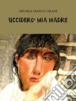 Ucciderò mia madre. E-book. Formato EPUB ebook