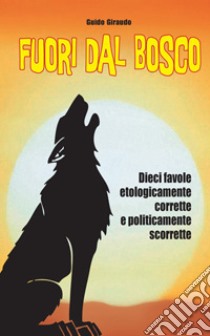 Fuori dal Bosco: Dieci favole etologicamente corrette e politicamente scorrette. E-book. Formato EPUB ebook di Guido Giraudo