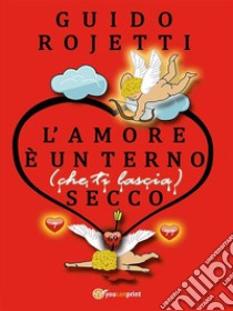 L’amore è un terno (che ti lascia) secco. E-book. Formato EPUB ebook di Guido Rojetti