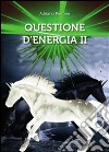 Questione D'Energia II. E-book. Formato PDF ebook di Adriano Perrone