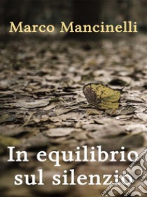 In equilibrio sul silenzio. E-book. Formato EPUB ebook di Marco Mancinelli