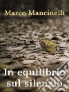 In equilibrio sul silenzio. E-book. Formato EPUB ebook di Marco Mancinelli