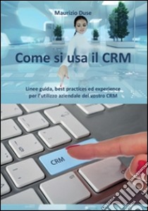 Come si usa il CRM. E-book. Formato PDF ebook di Maurizio Duse