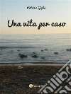 Una vita per caso. E-book. Formato EPUB ebook di Patrizia Giglia