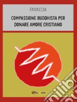 Compassione buddhista per donare amore cristiano. E-book. Formato EPUB ebook