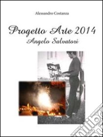 Progetto Arte 2014 – Angelo Salvatori. E-book. Formato PDF ebook di Alessandro Costanza